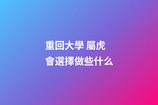 重回大學 屬虎會選擇做些什么